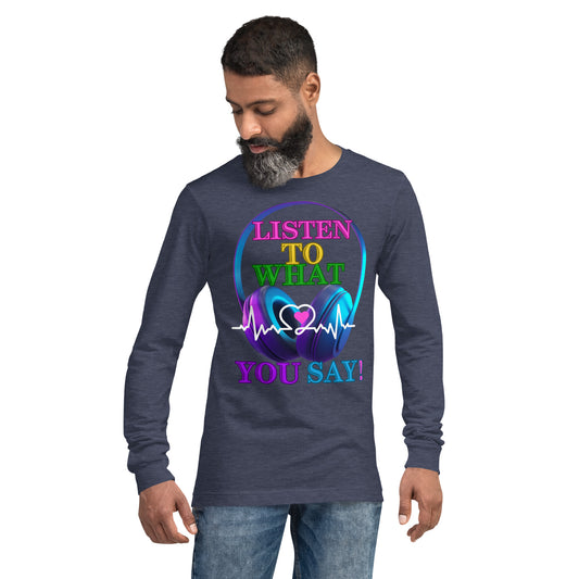 Listen To What You Say! (Unisex Long Sleeve Tee)