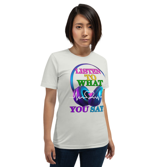 Listen To What You Say! (Unisex T-Shirt)